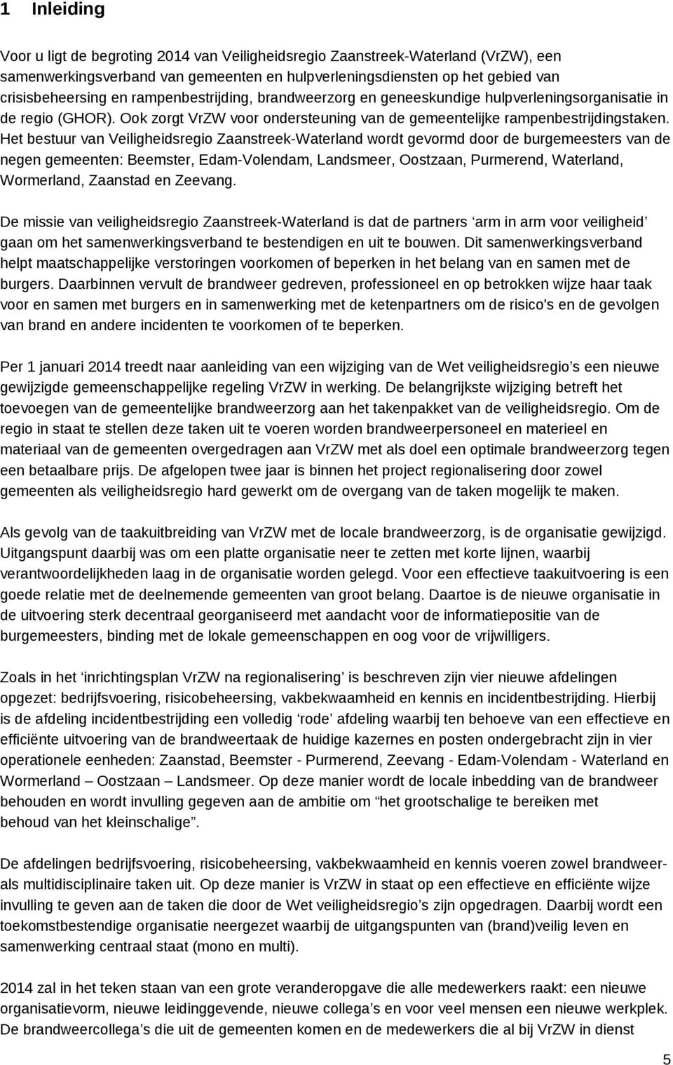 Het bestuur van Veiligheidsregio Zaanstreek-Waterland wordt gevormd door de burgemeesters van de negen gemeenten: Beemster, Edam-Volendam, Landsmeer, Oostzaan, Purmerend, Waterland, Wormerland,