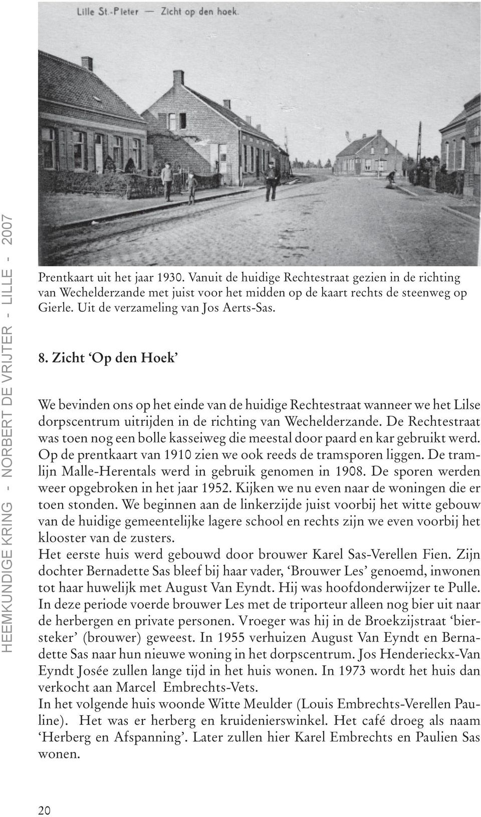 De Rechtestraat was toen nog een bolle kasseiweg die meestal door paard en kar gebruikt werd. Op de prentkaart van 1910 zien we ook reeds de tramsporen liggen.