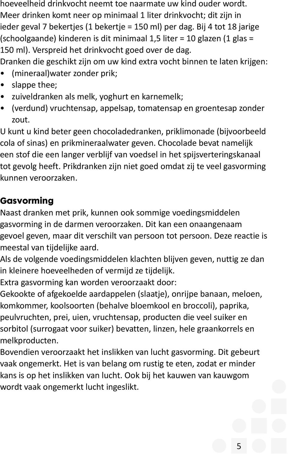 Dranken die geschikt zijn om uw kind extra vocht binnen te laten krijgen: (mineraal)water zonder prik; slappe thee; zuiveldranken als melk, yoghurt en karnemelk; (verdund) vruchtensap, appelsap,