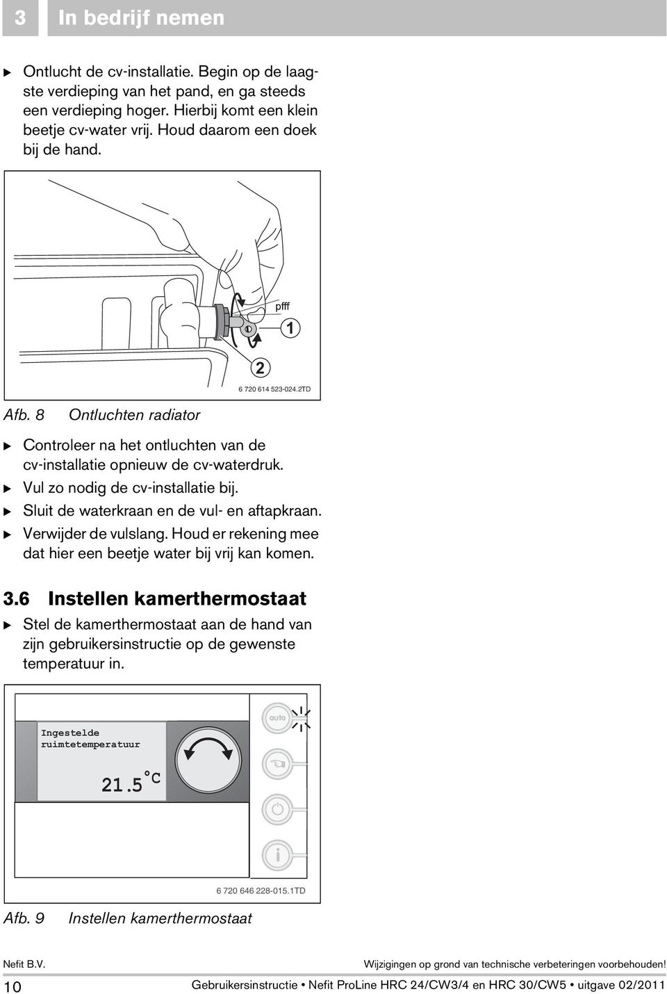 B Vul zo nodig de cv-installatie bij. B Sluit de waterkraan en de vul- en aftapkraan. B Verwijder de vulslang. Houd er rekening mee dat hier een beetje water bij vrij kan komen. 3.