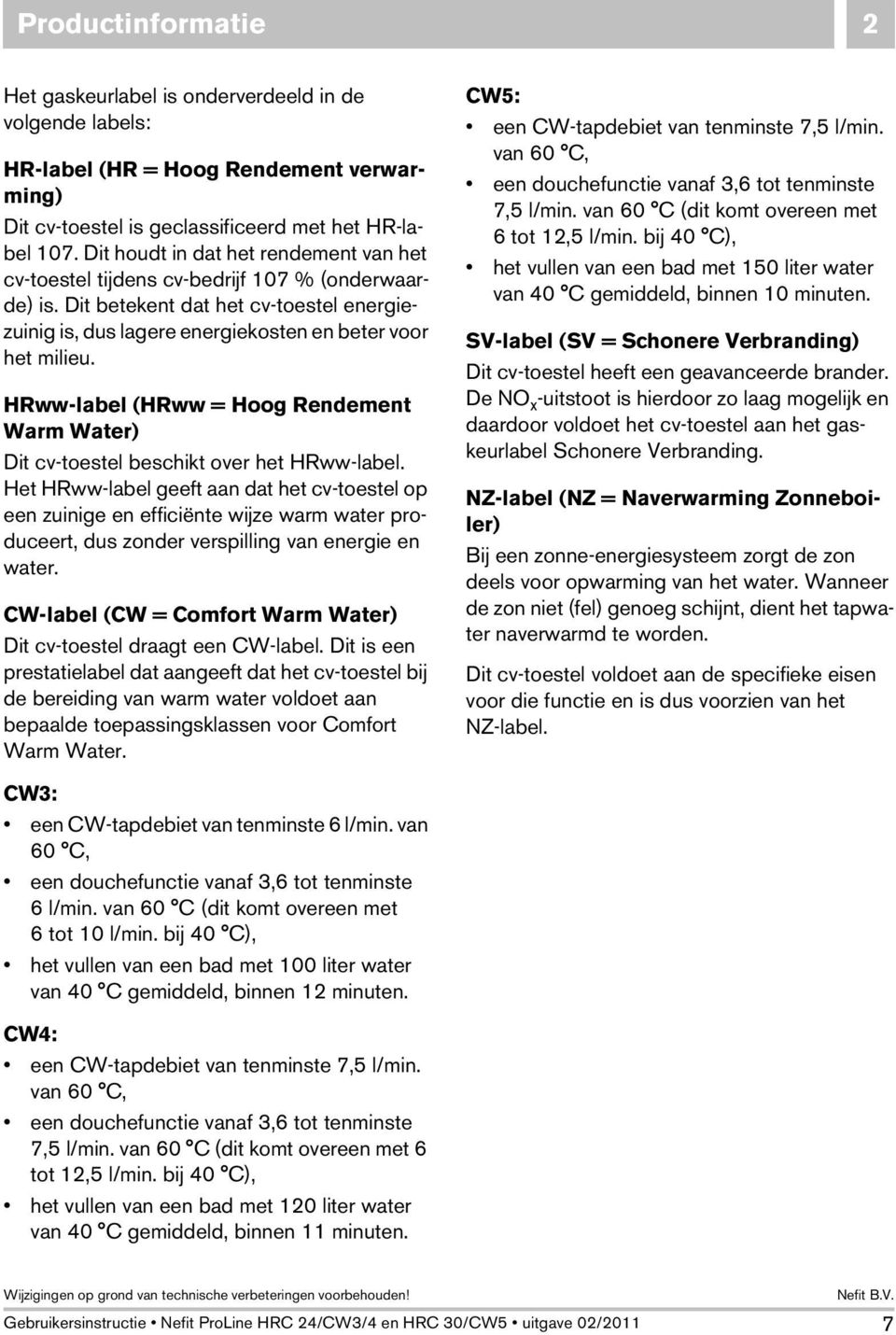 HRww-label (HRww = Hoog Rendement Warm Water) Dit cv-toestel beschikt over het HRww-label.