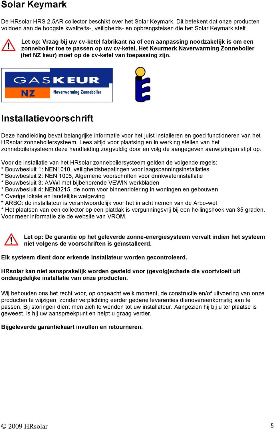 Let op: Vraag bij uw cv-ketel fabrikant na of een aanpassing noodzakelijk is om een zonneboiler toe te passen op uw cv-ketel.