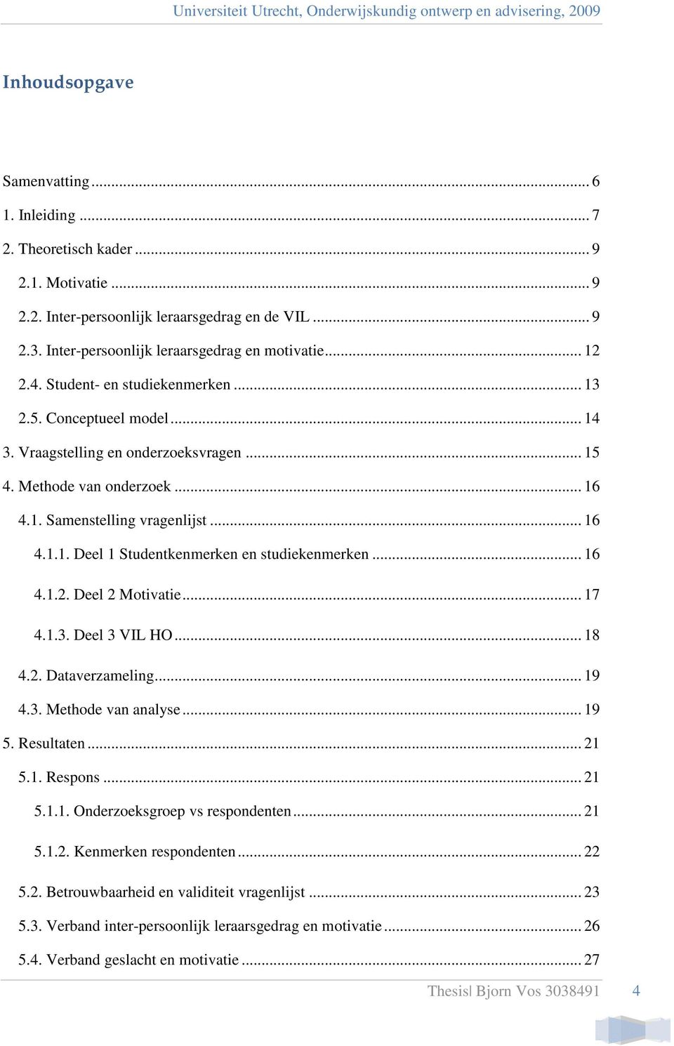 .. 16 4.1.2. Deel 2 Motivatie... 17 4.1.3. Deel 3 VIL HO... 18 4.2. Dataverzameling... 19 4.3. Methode van analyse... 19 5. Resultaten... 21 5.1. Respons... 21 5.1.1. Onderzoeksgroep vs respondenten.