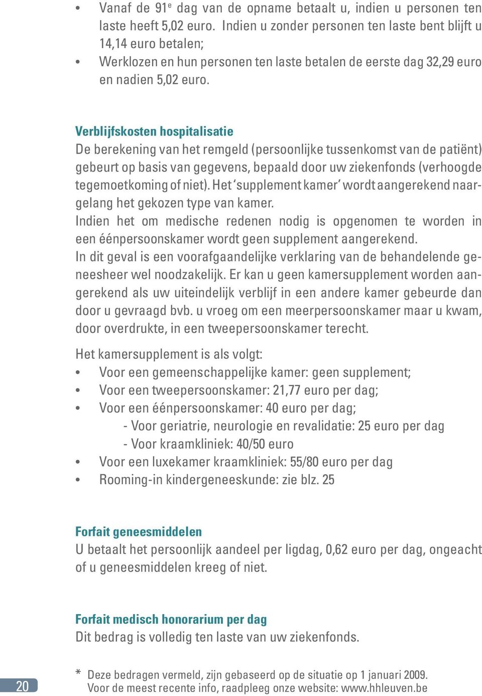 Verblijfskosten hospitalisatie De berekening van het remgeld (persoonlijke tussenkomst van de patiënt) gebeurt op basis van gegevens, bepaald door uw ziekenfonds (verhoogde tegemoetkoming of niet).