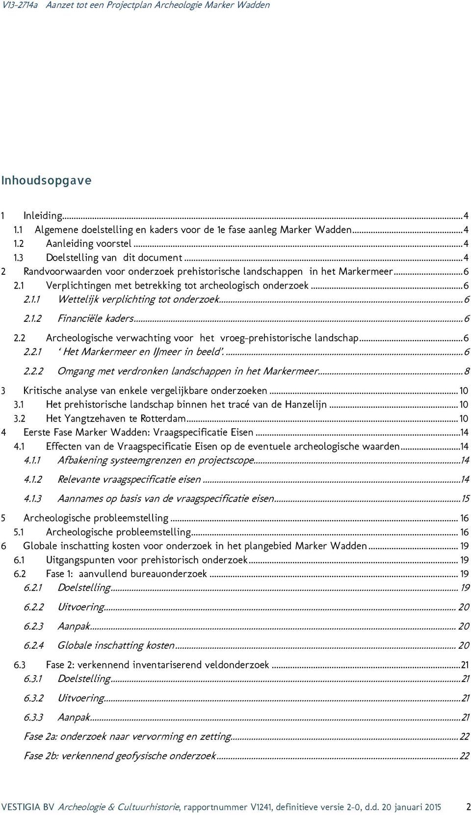 .. 6 2.1.2 Financiële kaders... 6 2.2 Archeologische verwachting voor het vroeg-prehistorische landschap... 6 2.2.1 Het Markermeer en IJmeer in beeld.... 6 2.2.2 Omgang met verdronken landschappen in het Markermeer.