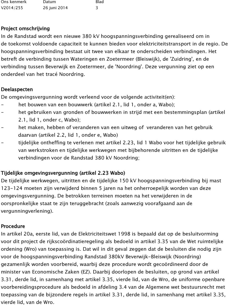 Het betreft de verbinding tussen Wateringen en Zoetermeer (Bleiswijk), de 'Zuidring', en de verbinding tussen Beverwijk en Zoetermeer, de 'Noordring'.