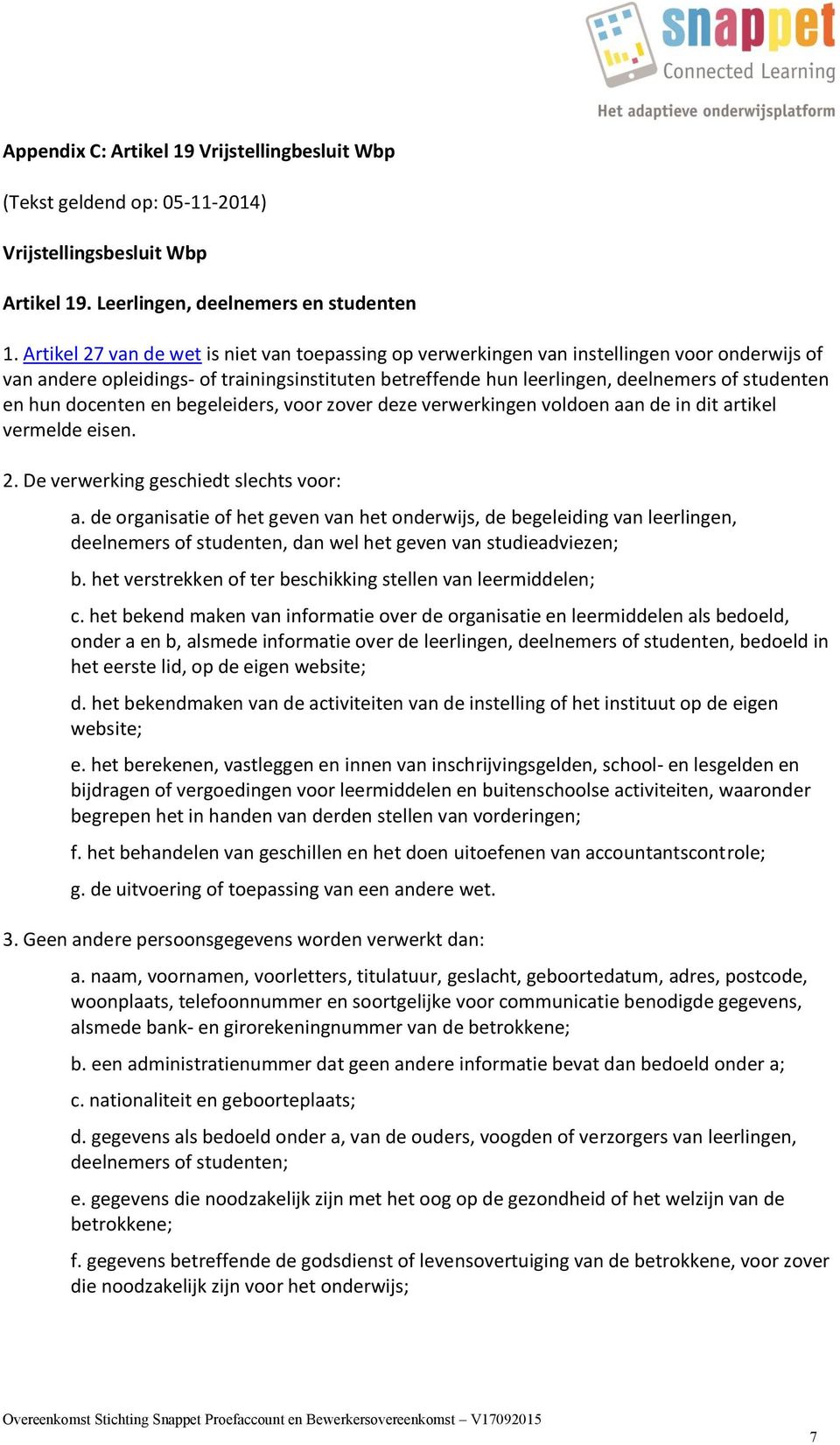 hun docenten en begeleiders, voor zover deze verwerkingen voldoen aan de in dit artikel vermelde eisen. 2. De verwerking geschiedt slechts voor: a.