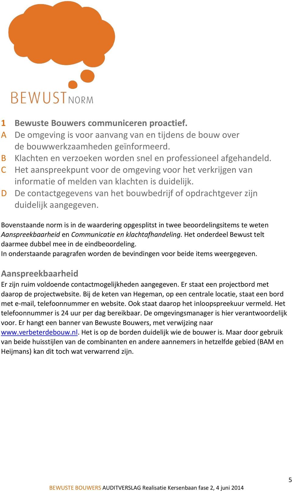 Bovenstaande norm is in de waardering opgesplitst in twee beoordelingsitems te weten Aanspreekbaarheid en Communicatie en klachtafhandeling.