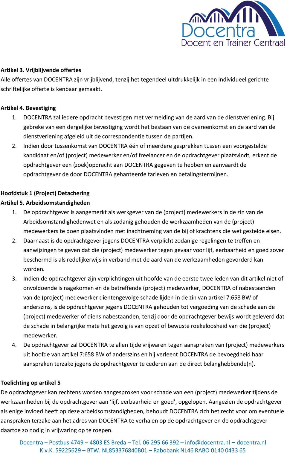 Bij gebreke van een dergelijke bevestiging wordt het bestaan van de overeenkomst en de aard van de dienstverlening afgeleid uit de correspondentie tussen de partijen. 2.