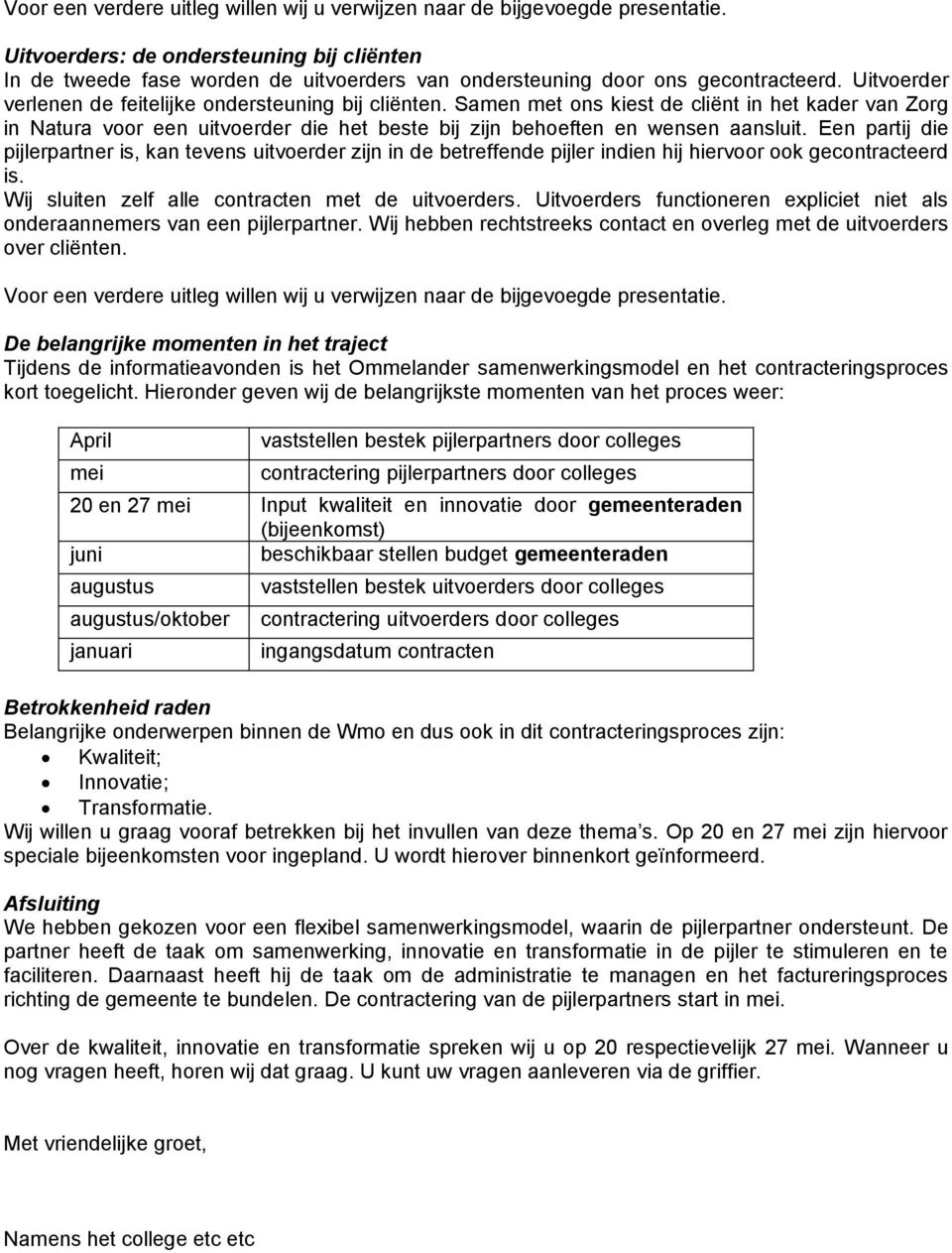 Een partij die pijlerpartner is, kan tevens uitvoerder zijn in de betreffende pijler indien hij hiervoor ook gecontracteerd is. Wij sluiten zelf alle contracten met de uitvoerders.