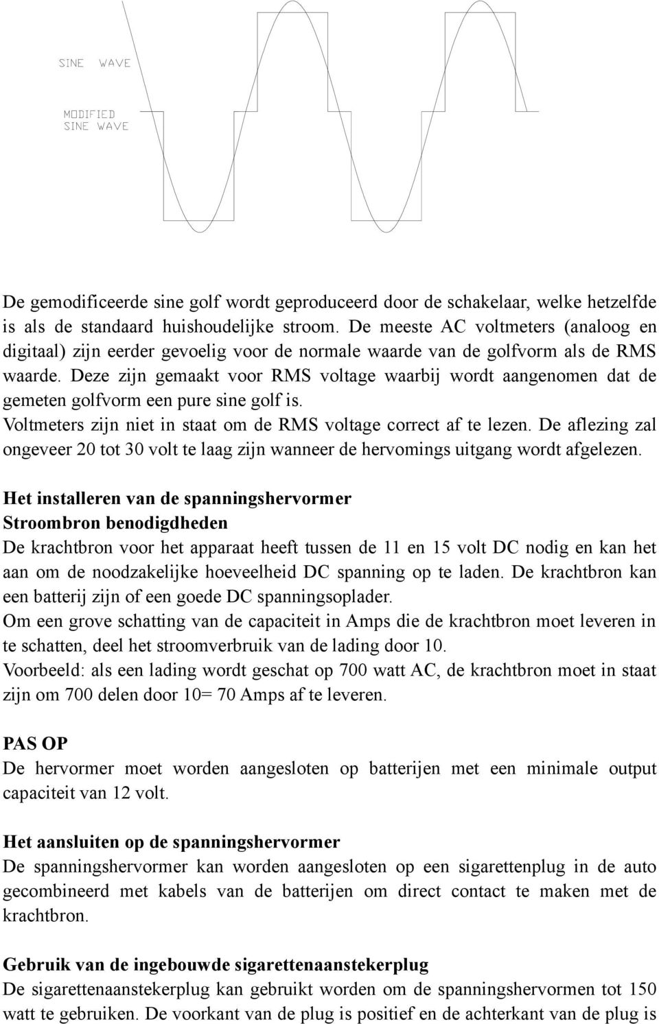 Deze zijn gemaakt voor RMS voltage waarbij wordt aangenomen dat de gemeten golfvorm een pure sine golf is. Voltmeters zijn niet in staat om de RMS voltage correct af te lezen.