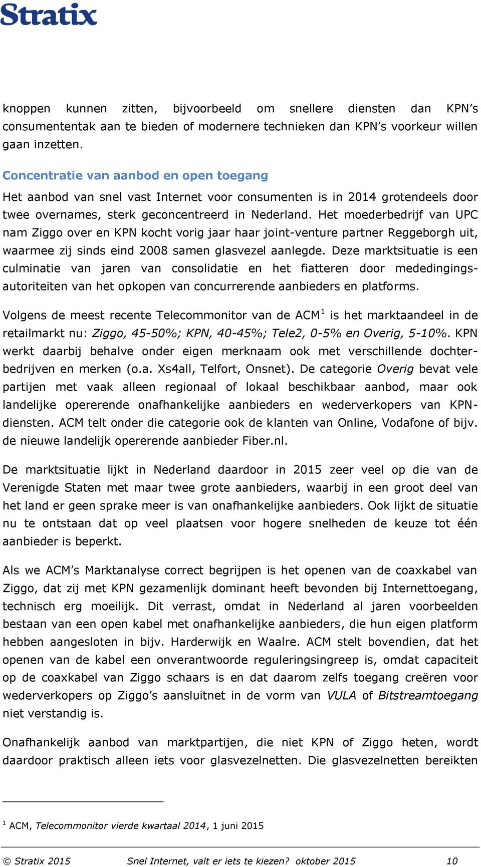 Het moederbedrijf van UPC nam Ziggo over en KPN kocht vorig jaar haar joint-venture partner Reggeborgh uit, waarmee zij sinds eind 2008 samen glasvezel aanlegde.