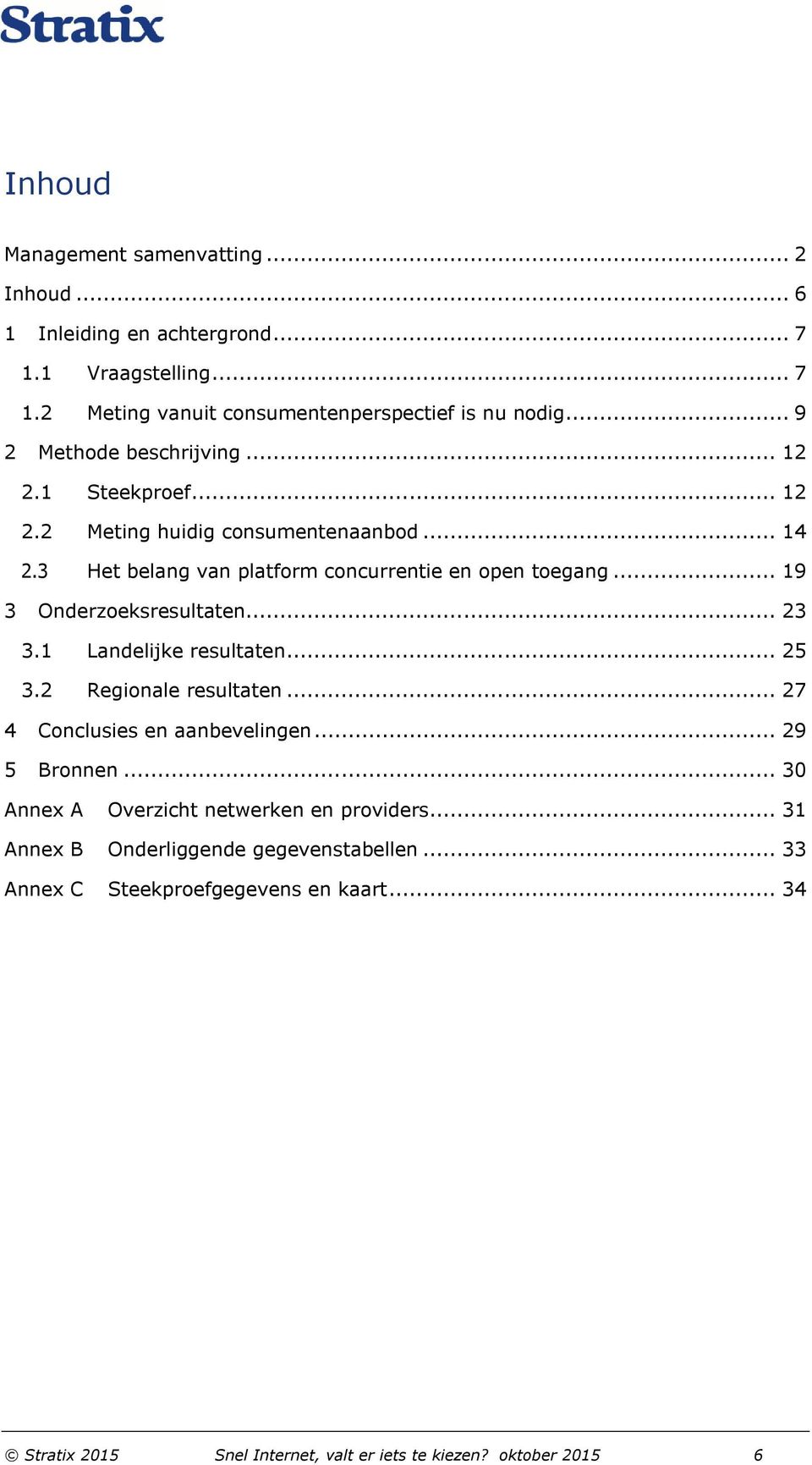 .. 19 3 Onderzoeksresultaten... 23 3.1 Landelijke resultaten... 25 3.2 Regionale resultaten... 27 4 Conclusies en aanbevelingen... 29 5 Bronnen.