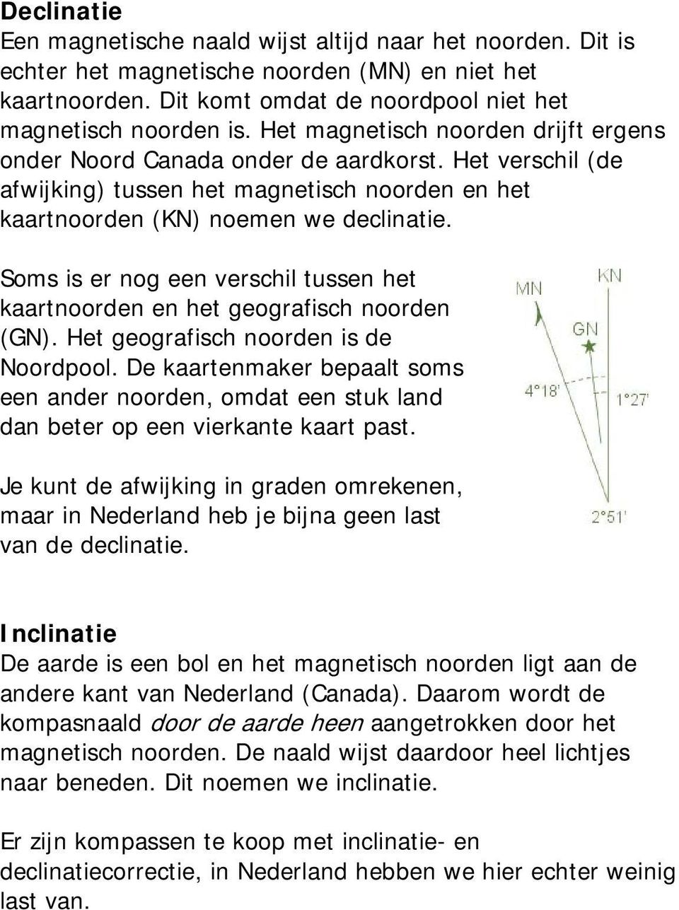 Soms is er nog een verschil tussen het kaartnoorden en het geografisch noorden (GN). Het geografisch noorden is de Noordpool.