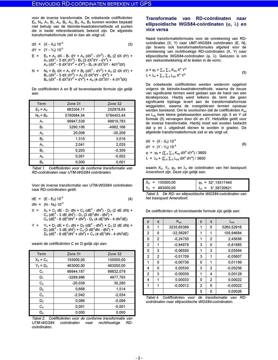 De afgeleide transformatieformule ziet er dan als volgt uit: dx = (X - X 0) 10-5 (3) dy = (Y - Y 0) 10-5 E = E 0 + A 1 dx - B 1 dy + A 2 (dx 2 - dy 2 ) - B 2 (2 dx dy) + A 3 (dx 3-3 dx dy 2 ) - B 3