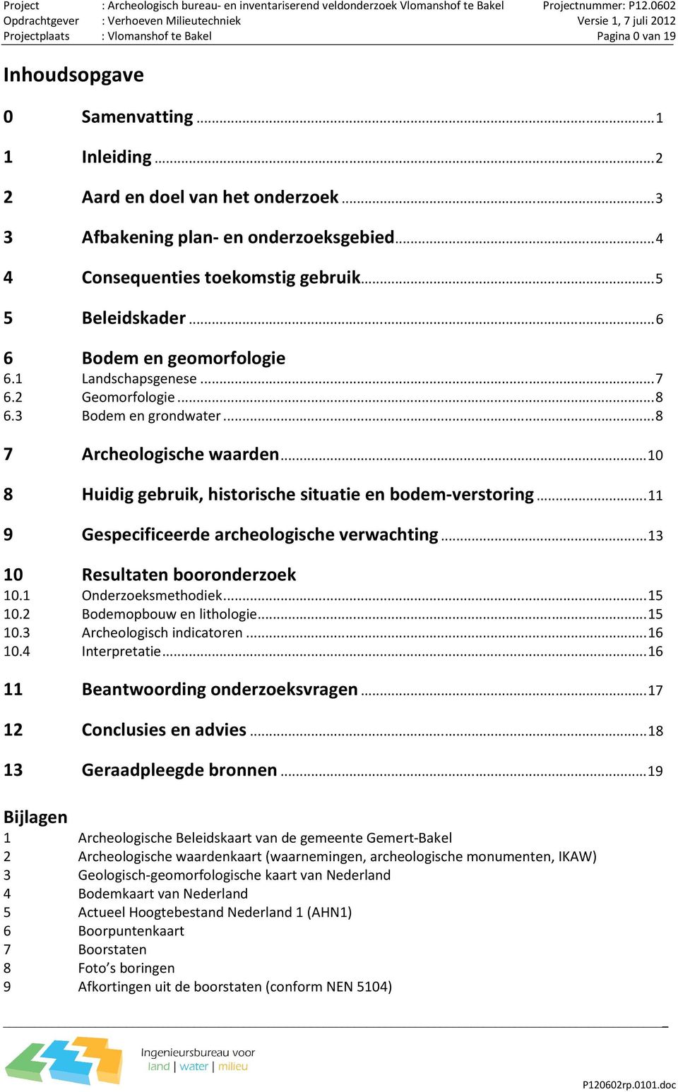 ..10 8 Huidig gebruik, historische situatie en bodem-verstoring...11 9 Gespecificeerde archeologische verwachting...13 10 Resultaten booronderzoek 10.1 Onderzoeksmethodiek...15 10.