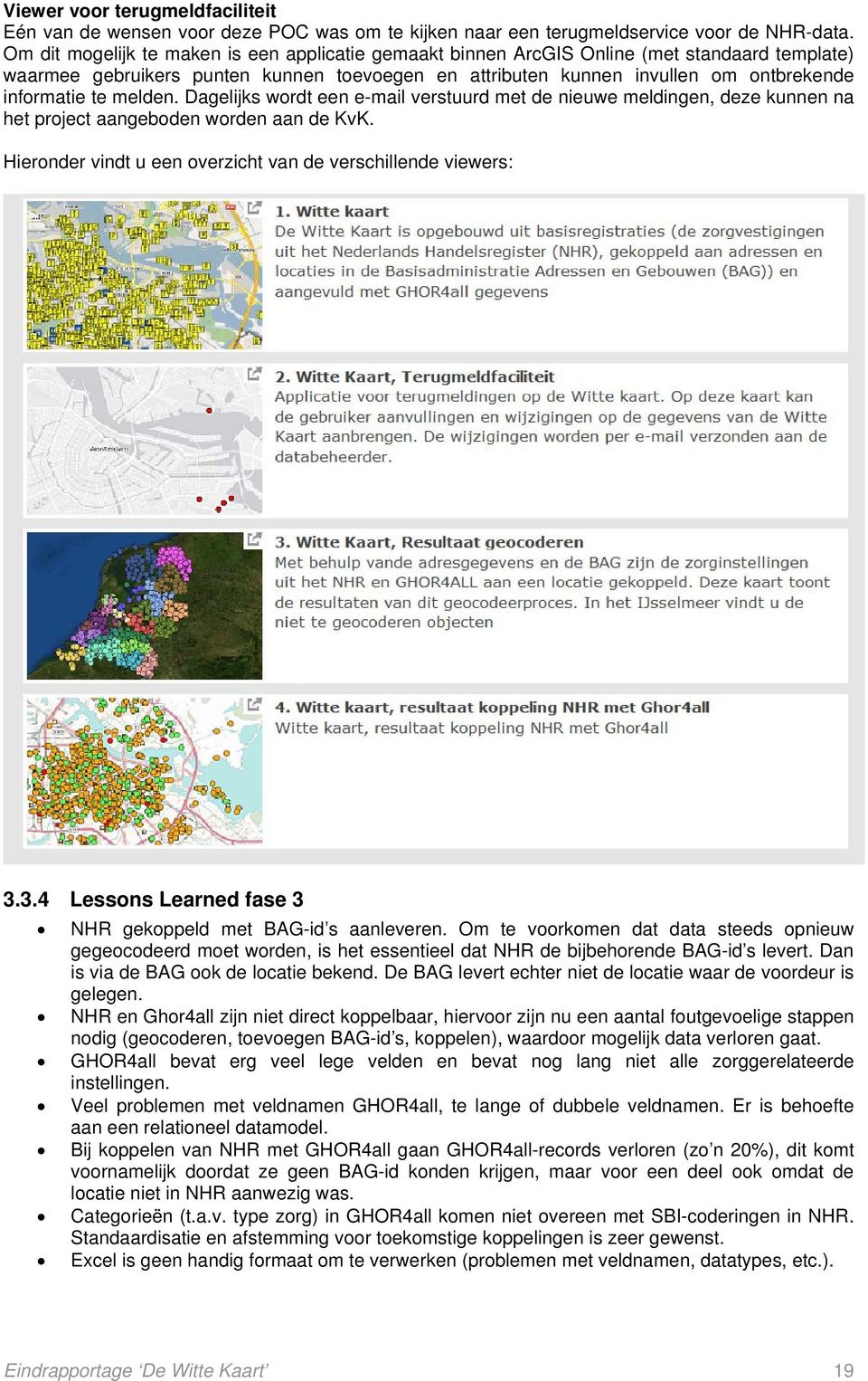 melden. Dagelijks wordt een e-mail verstuurd met de nieuwe meldingen, deze kunnen na het project aangeboden worden aan de KvK. Hieronder vindt u een overzicht van de verschillende viewers: 3.