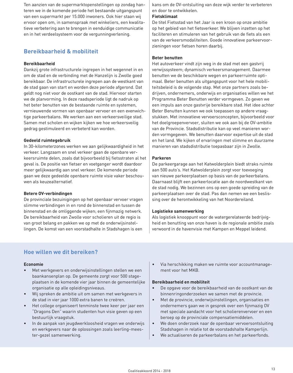 Bereikbaarheid & mobiliteit Bereikbaarheid Dankzij grote infrastructurele ingrepen in het wegennet in en om de stad en de verbinding met de Hanzelijn is Zwolle goed bereikbaar.