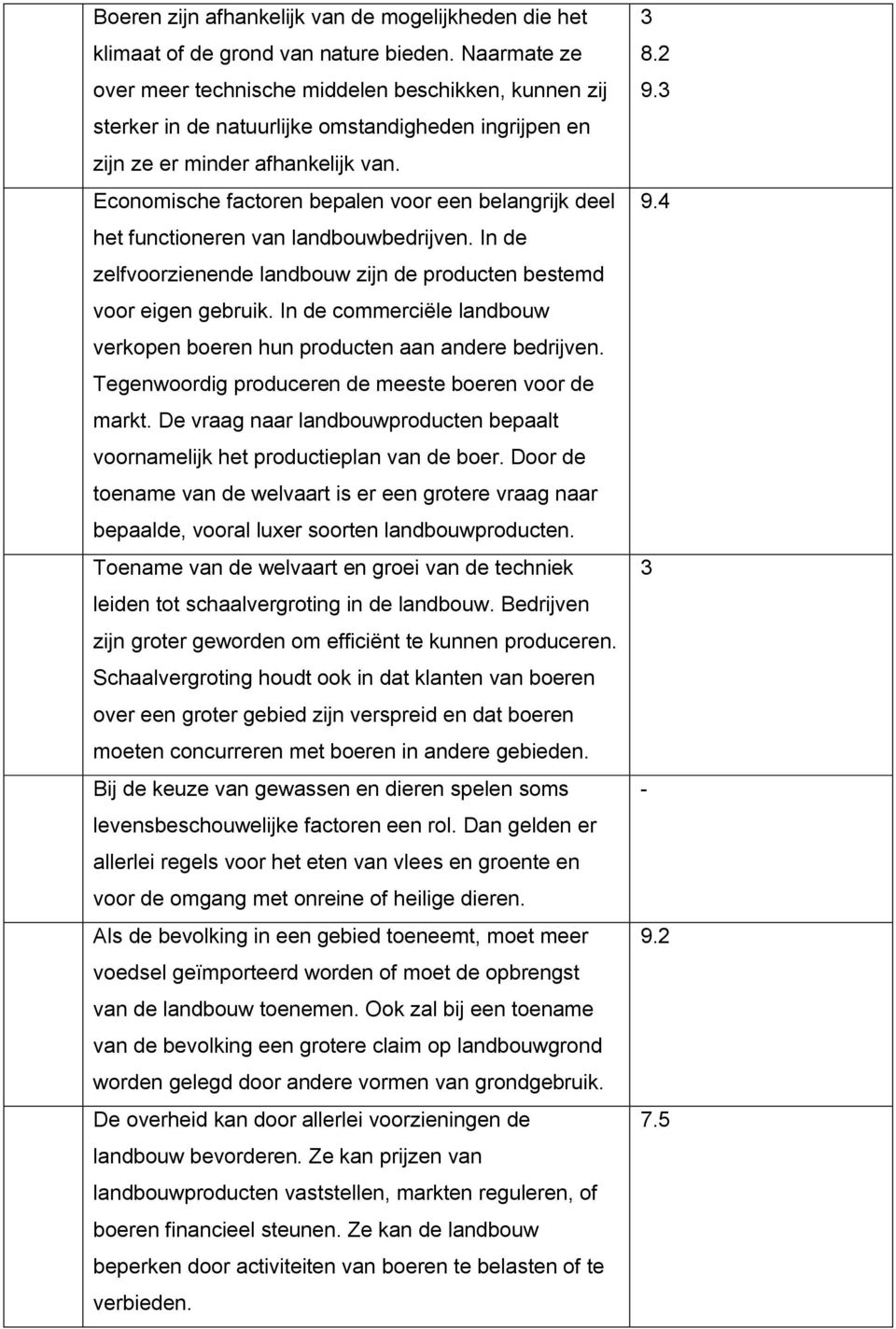 Economische factoren bepalen voor een belangrijk deel het functioneren van landbouwbedrijven. In de zelfvoorzienende landbouw zijn de producten bestemd voor eigen gebruik.