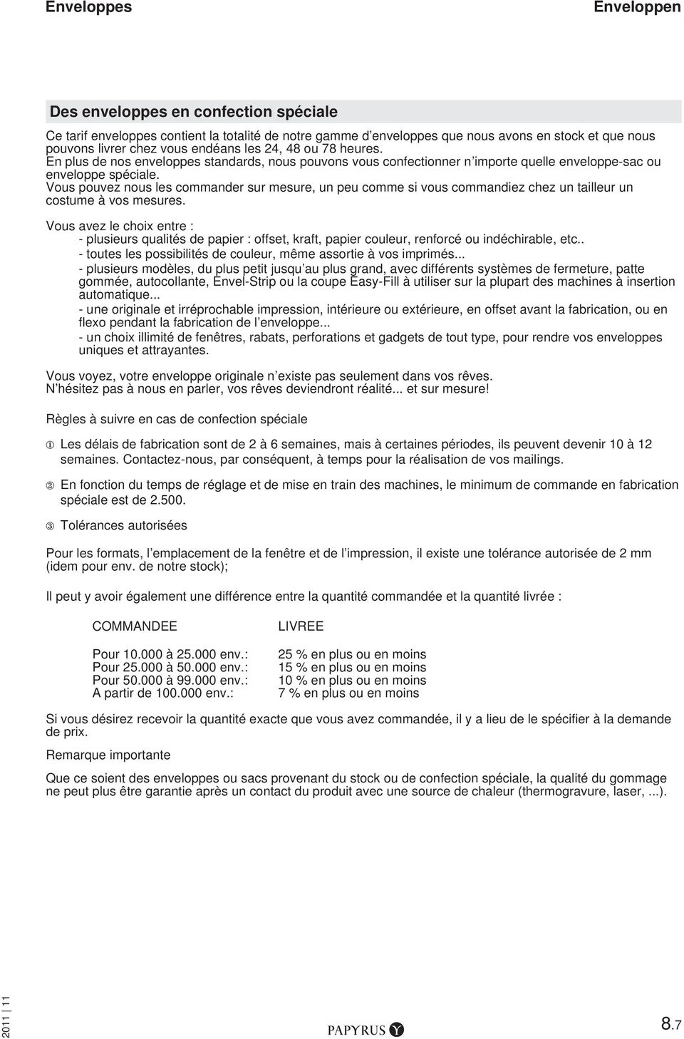 Vous pouvez nous les commander sur mesure, un peu comme si vous commandiez chez un tailleur un costume à vos mesures.