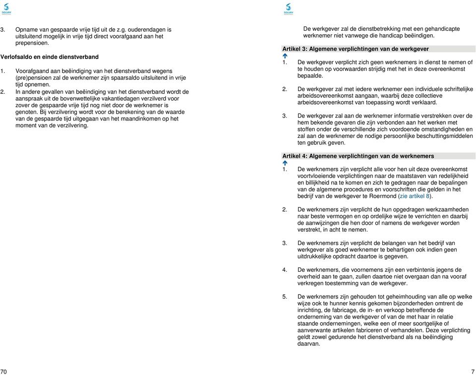 In andere gevallen van beëindiging van het dienstverband wordt de aanspraak uit de bovenwettelijke vakantiedagen verzilverd voor zover de gespaarde vrije tijd nog niet door de werknemer is genoten.