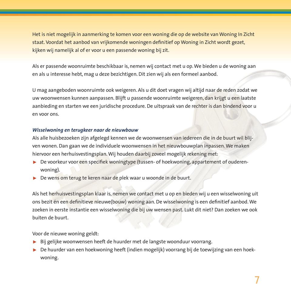 Als er passende woonruimte beschikbaar is, nemen wij contact met u op. We bieden u de woning aan en als u interesse hebt, mag u deze bezichtigen. Dit zien wij als een formeel aanbod.