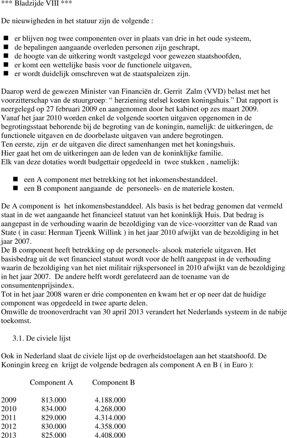 Daarop werd de gewezen Minister van Financiën dr. Gerrit Zalm (VVD) belast met het voorzitterschap van de stuurgroep: herziening stelsel kosten koningshuis.