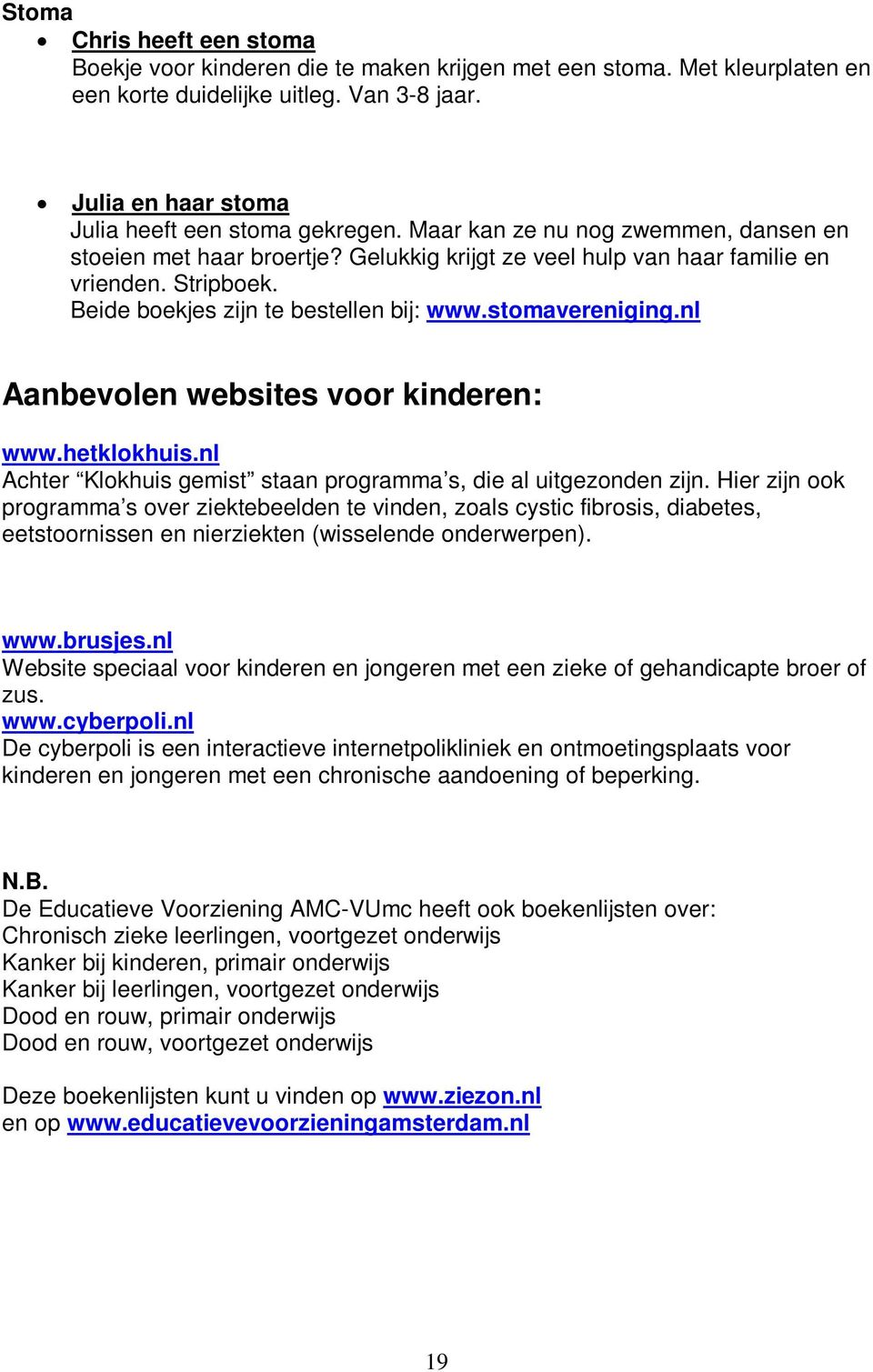 nl Aanbevolen websites voor kinderen: www.hetklokhuis.nl Achter Klokhuis gemist staan programma s, die al uitgezonden zijn.