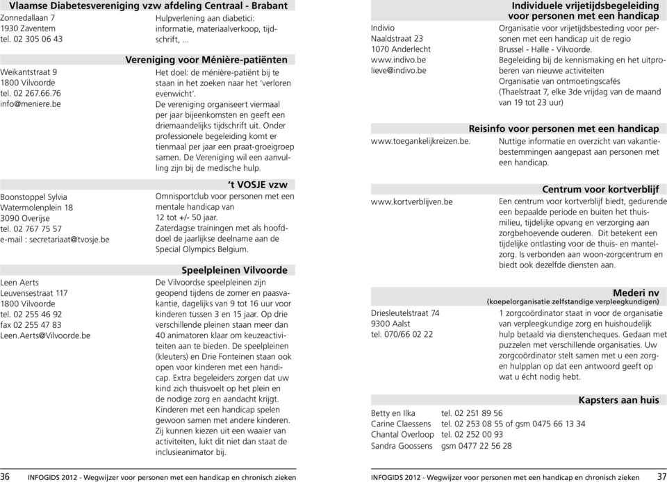 02 255 46 92 fax 02 255 47 83 Leen.Aerts@Vilvoorde.be Vereniging voor Ménière-patiënten Het doel: de ménière-patiënt bij te staan in het zoeken naar het verloren evenwicht.