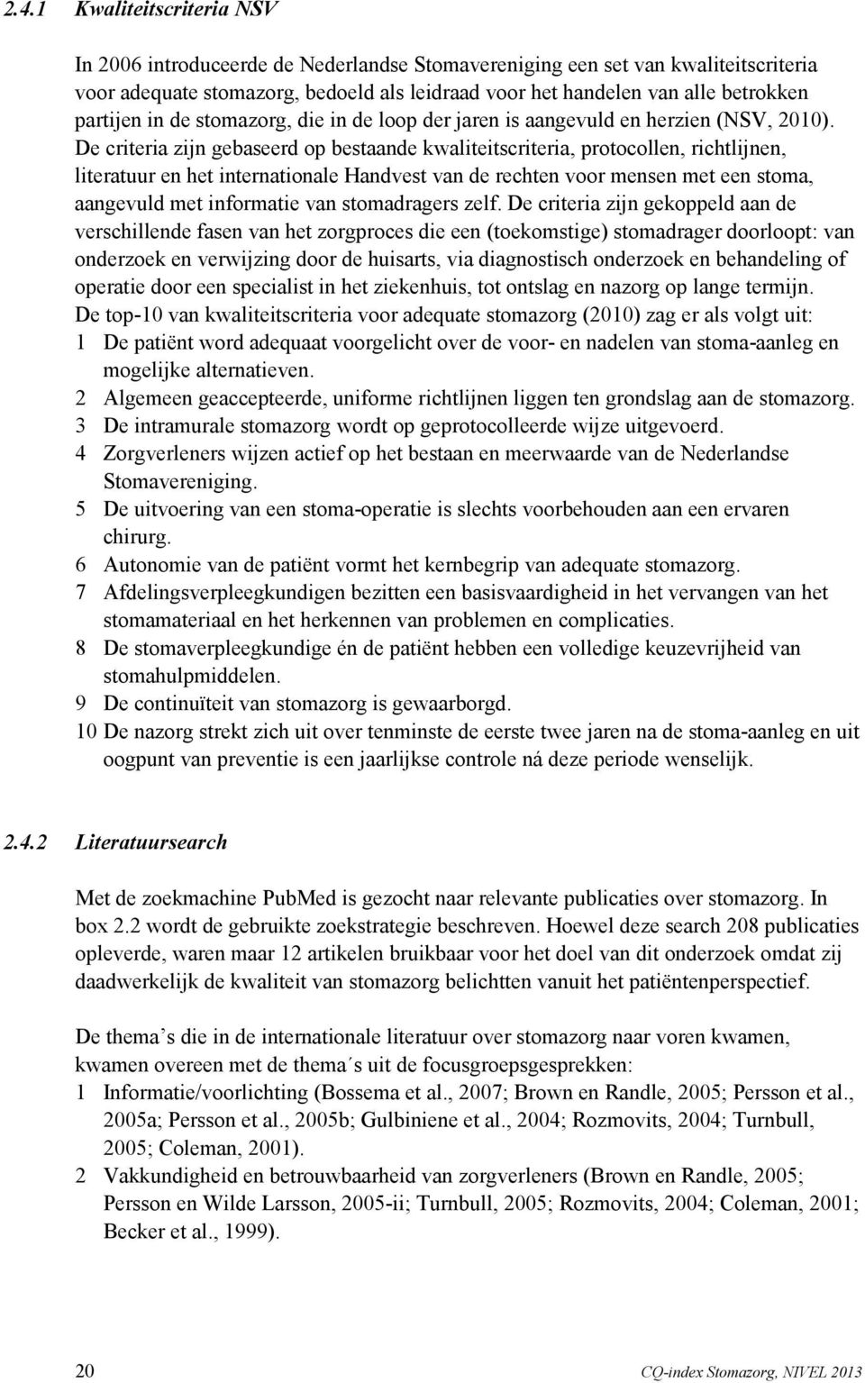 De criteria zijn gebaseerd op bestaande kwaliteitscriteria, protocollen, richtlijnen, literatuur en het internationale Handvest van de rechten voor mensen met een stoma, aangevuld met informatie van