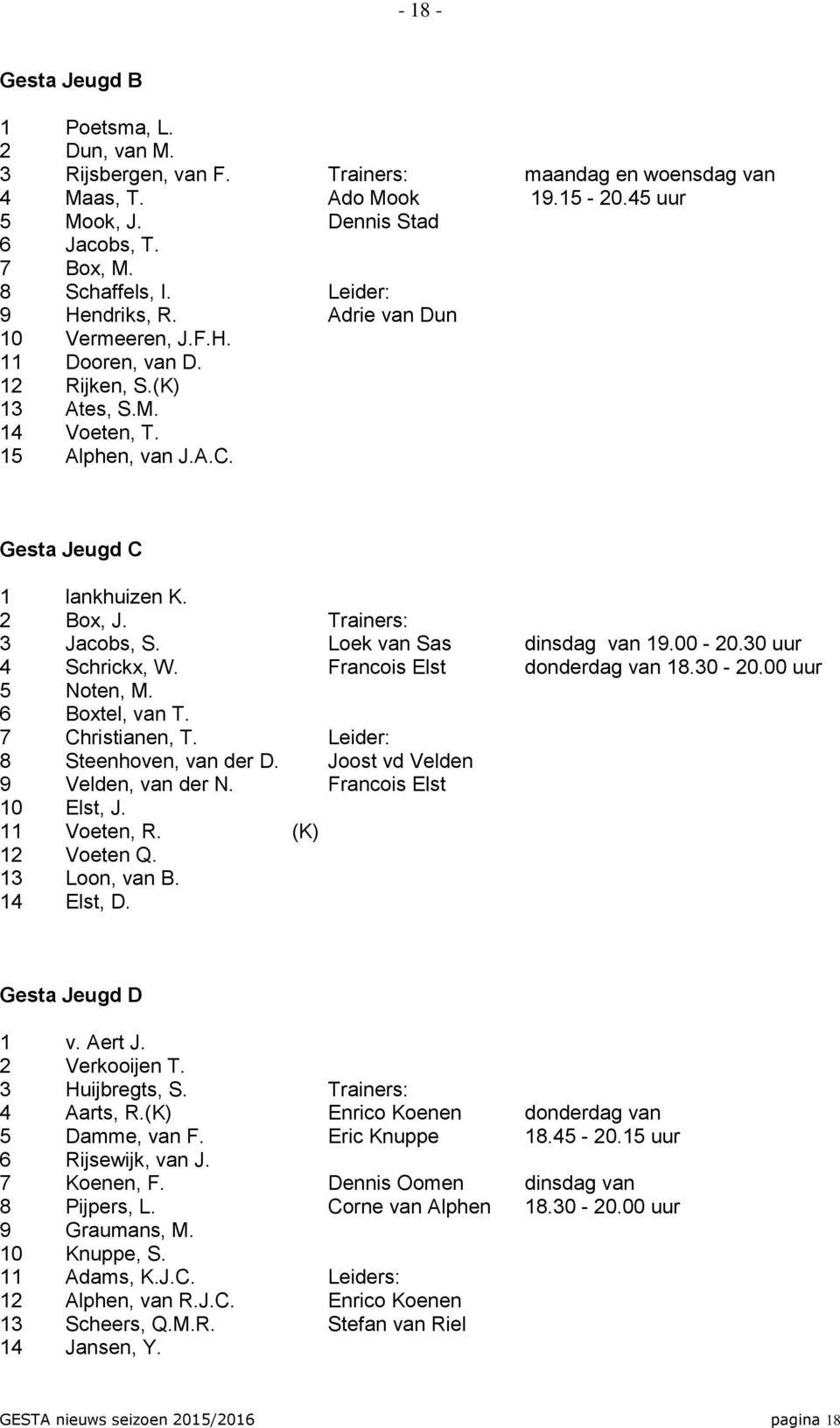 Trainers: 3 Jacobs, S. Loek van Sas dinsdag van 19.00-20.30 uur 4 Schrickx, W. Francois Elst donderdag van 18.30-20.00 uur 5 Noten, M. 6 Boxtel, van T. 7 Christianen, T.