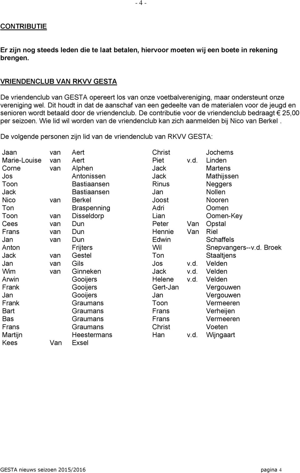 Dit houdt in dat de aanschaf van een gedeelte van de materialen voor de jeugd en senioren wordt betaald door de vriendenclub. De contributie voor de vriendenclub bedraagt 25,00 per seizoen.