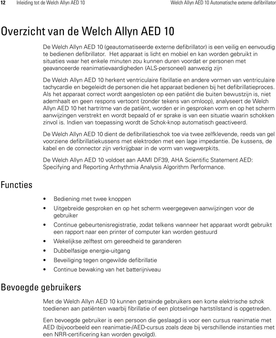 Het apparaat is licht en mobiel en kan worden gebruikt in situaties waar het enkele minuten zou kunnen duren voordat er personen met geavanceerde reanimatievaardigheden (ALS-personeel) aanwezig zijn