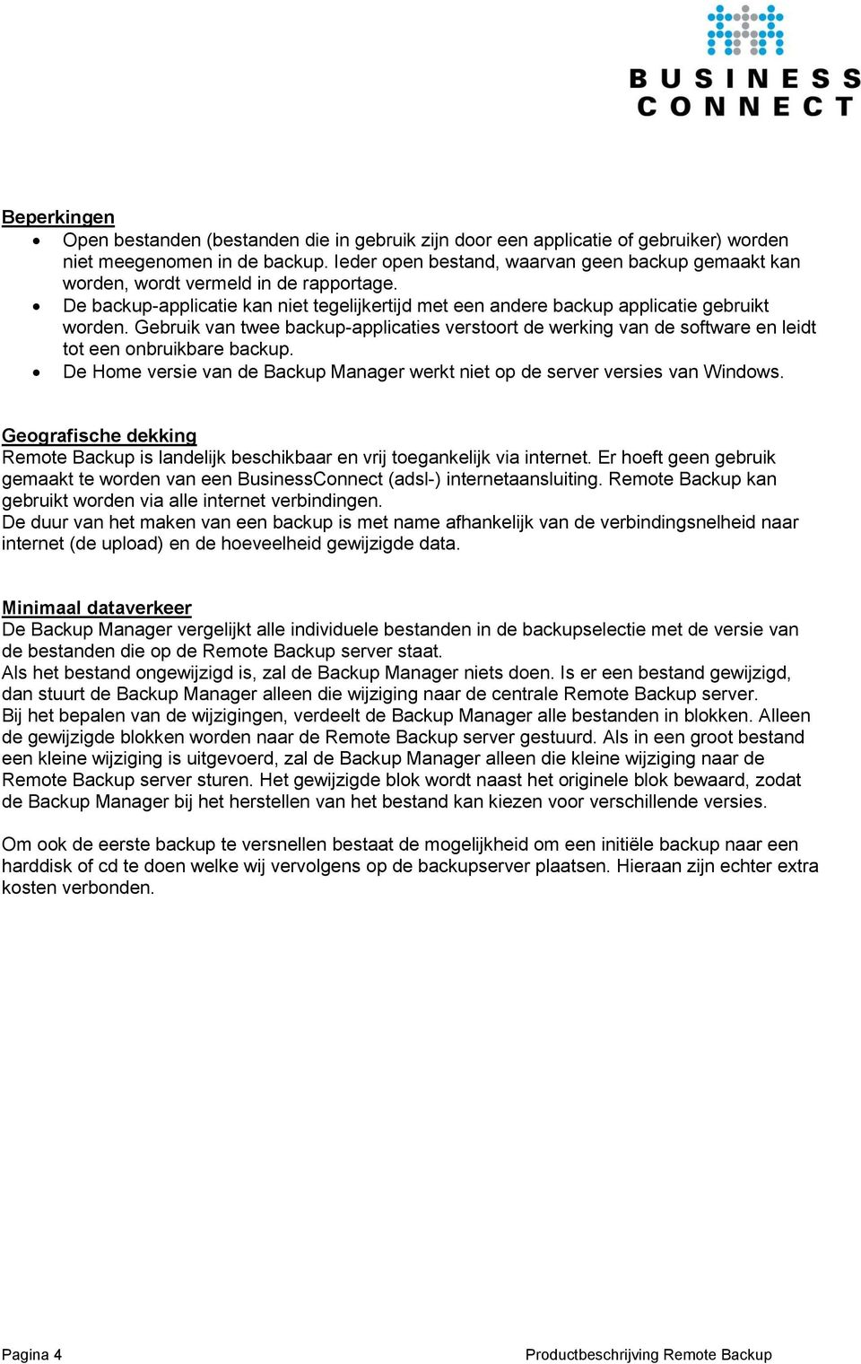 Gebruik van twee backup-applicaties verstoort de werking van de software en leidt tot een onbruikbare backup. De Home versie van de Backup Manager werkt niet op de server versies van Windows.