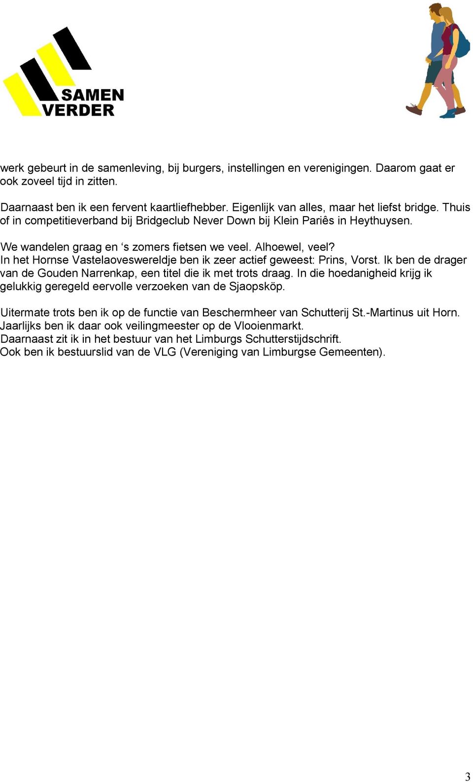 In het Hornse Vastelaoveswereldje ben ik zeer actief geweest: Prins, Vorst. Ik ben de drager van de Gouden Narrenkap, een titel die ik met trots draag.