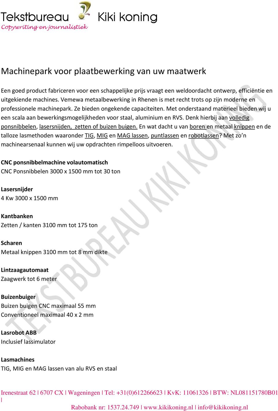 Met onderstaand materieel bieden wij u een scala aan bewerkingsmogelijkheden voor staal, aluminium en RVS. Denk hierbij aan volledig ponsnibbelen, lasersnijden, zetten of buizen buigen.