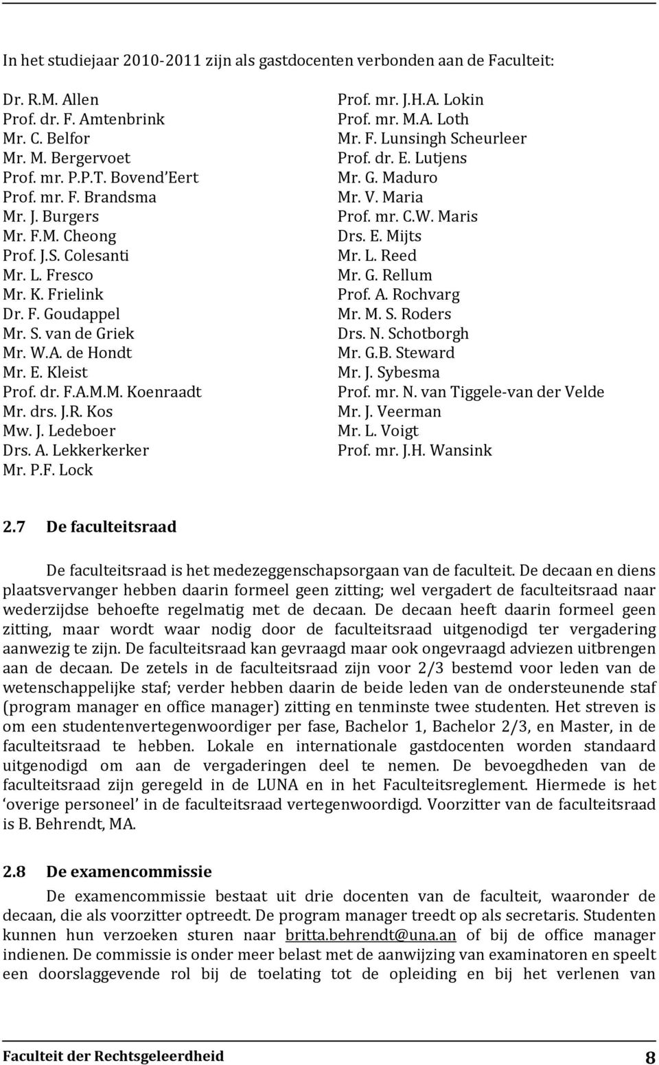 A. Lekkerkerker Mr. P.F. Lock Prof. mr. J.H.A. Lokin Prof. mr. M.A. Loth Mr. F. Lunsingh Scheurleer Prof. dr. E. Lutjens Mr. G. Maduro Mr. V. Maria Prof. mr. C.W. Maris Drs. E. Mijts Mr. L. Reed Mr.