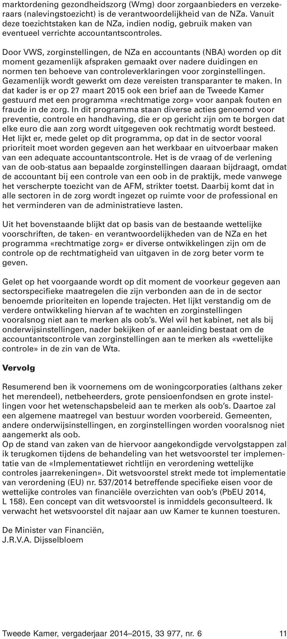 Door VWS, zorginstellingen, de NZa en accountants (NBA) worden op dit moment gezamenlijk afspraken gemaakt over nadere duidingen en normen ten behoeve van controleverklaringen voor zorginstellingen.