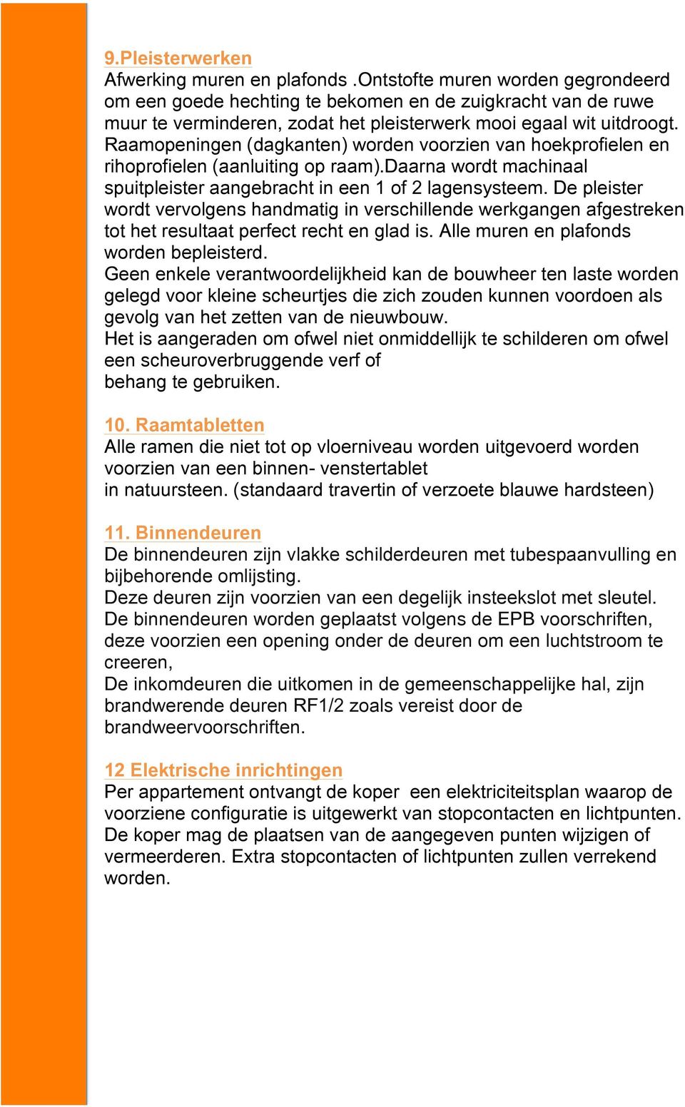 Raamopeningen (dagkanten) worden voorzien van hoekprofielen en rihoprofielen (aanluiting op raam).daarna wordt machinaal spuitpleister aangebracht in een 1 of 2 lagensysteem.