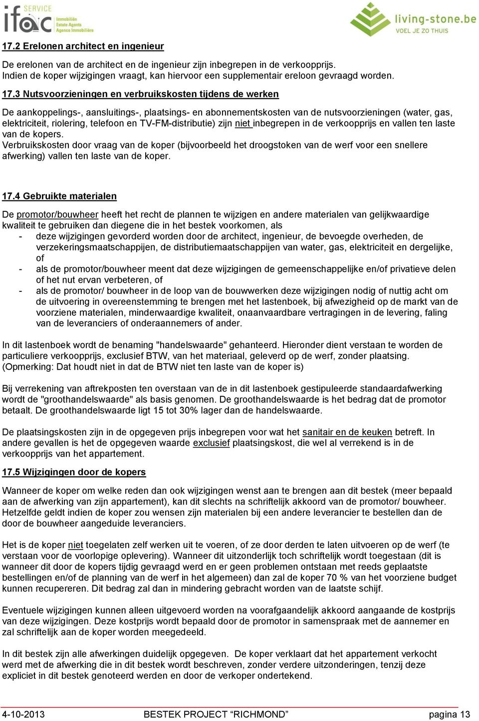 3 Nutsvoorzieningen en verbruikskosten tijdens de werken De aankoppelings-, aansluitings-, plaatsings- en abonnementskosten van de nutsvoorzieningen (water, gas, elektriciteit, riolering, telefoon en