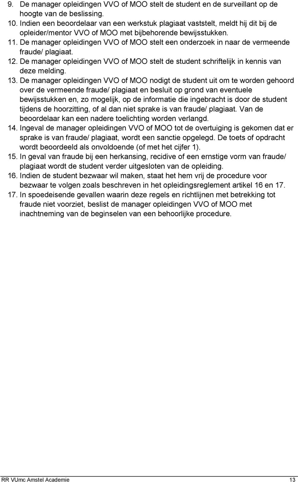 De manager opleidingen VVO of MOO stelt een onderzoek in naar de vermeende fraude/ plagiaat. 12. De manager opleidingen VVO of MOO stelt de student schriftelijk in kennis van deze melding. 13.