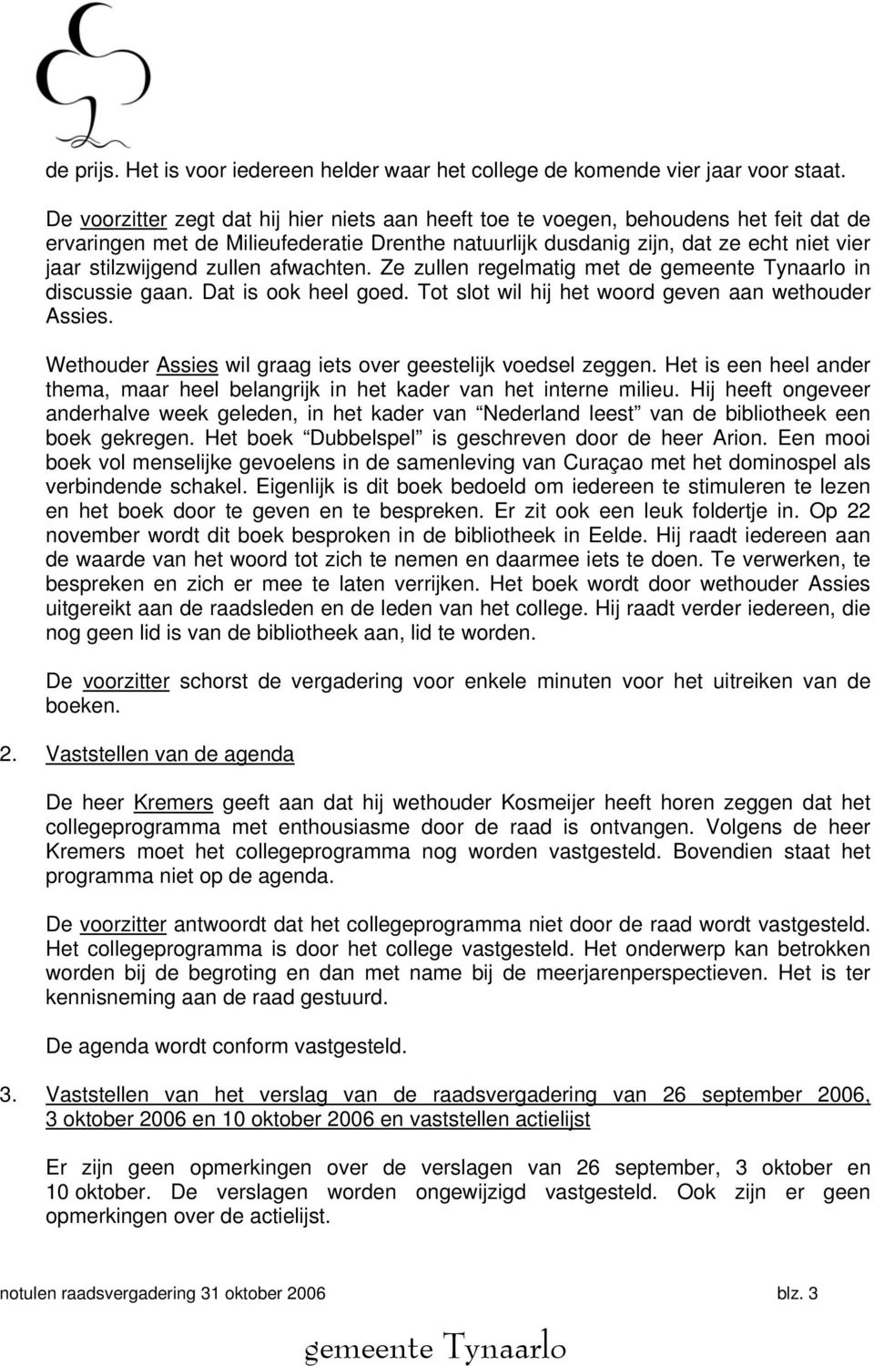 zullen afwachten. Ze zullen regelmatig met de in discussie gaan. Dat is ook heel goed. Tot slot wil hij het woord geven aan wethouder Assies.