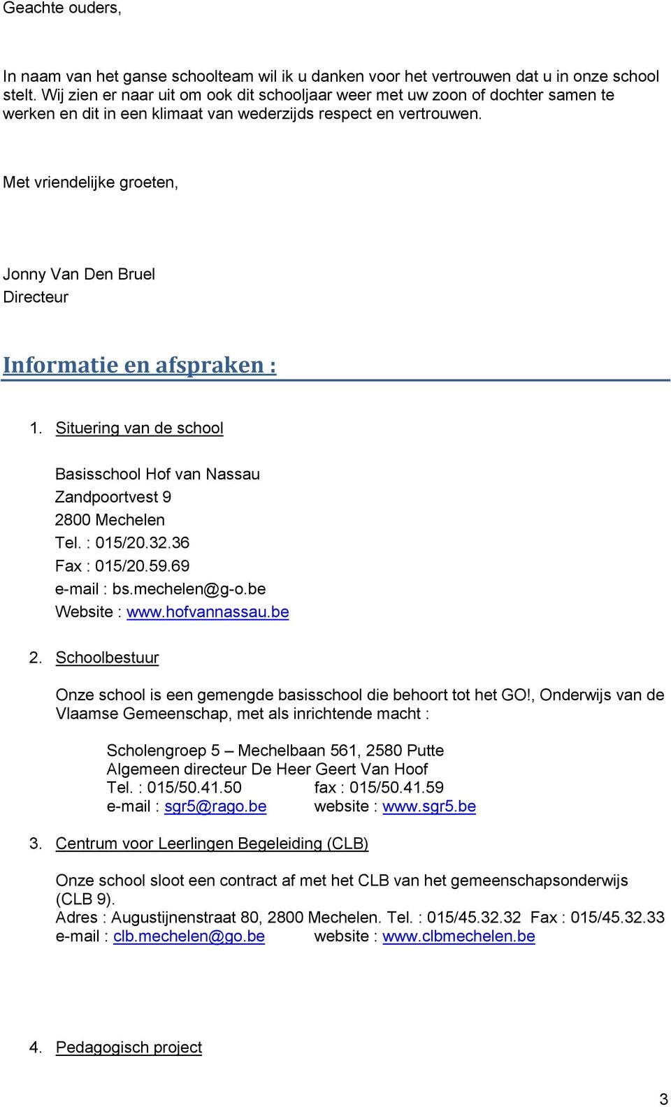 Met vriendelijke groeten, Jonny Van Den Bruel Directeur Informatie en afspraken : 1. Situering van de school Basisschool Hof van Nassau Zandpoortvest 9 2800 Mechelen Tel. : 015/20.32.36 Fax : 015/20.