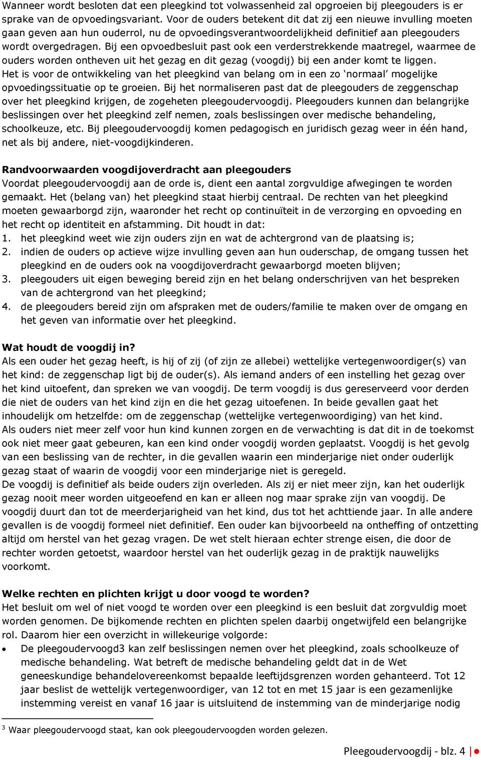 Bij een opvoedbesluit past ook een verderstrekkende maatregel, waarmee de ouders worden ontheven uit het gezag en dit gezag (voogdij) bij een ander komt te liggen.