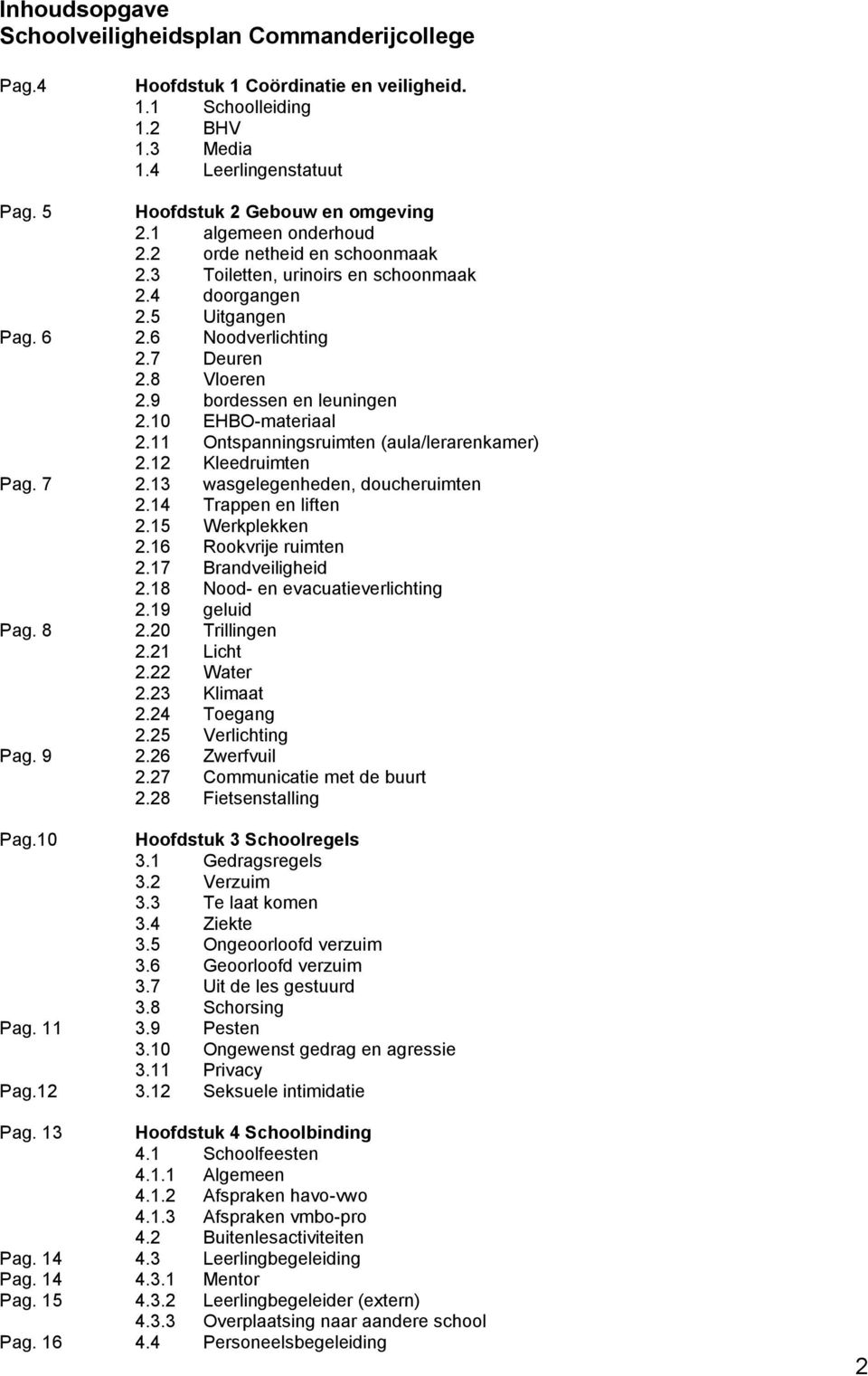 10 EHBO-materiaal 2.11 Ontspanningsruimten (aula/lerarenkamer) 2.12 Kleedruimten Pag. 7 2.13 wasgelegenheden, doucheruimten 2.14 Trappen en liften 2.15 Werkplekken 2.16 Rookvrije ruimten 2.