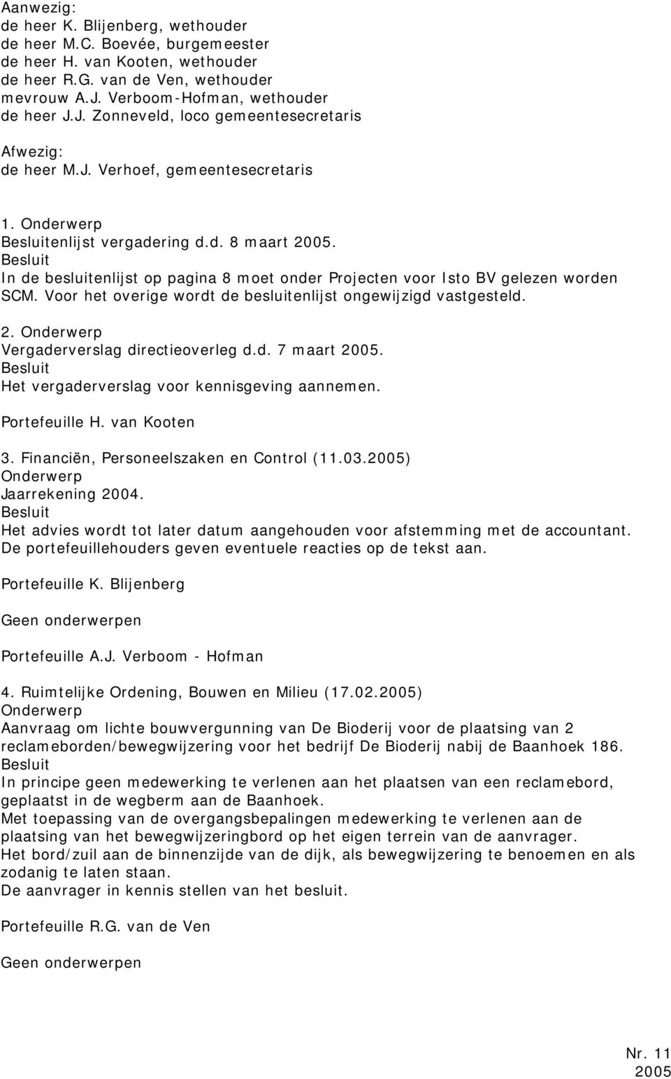 In de besluitenlijst op pagina 8 moet onder Projecten voor Isto BV gelezen worden SCM. Voor het overige wordt de besluitenlijst ongewijzigd vastgesteld. 2. Vergaderverslag directieoverleg d.d. 7 maart 2005.