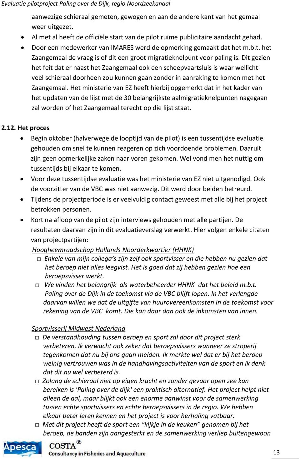 Dit gezien het feit dat er naast het Zaangemaal ook een scheepvaartsluis is waar wellicht veel schieraal doorheen zou kunnen gaan zonder in aanraking te komen met het Zaangemaal.