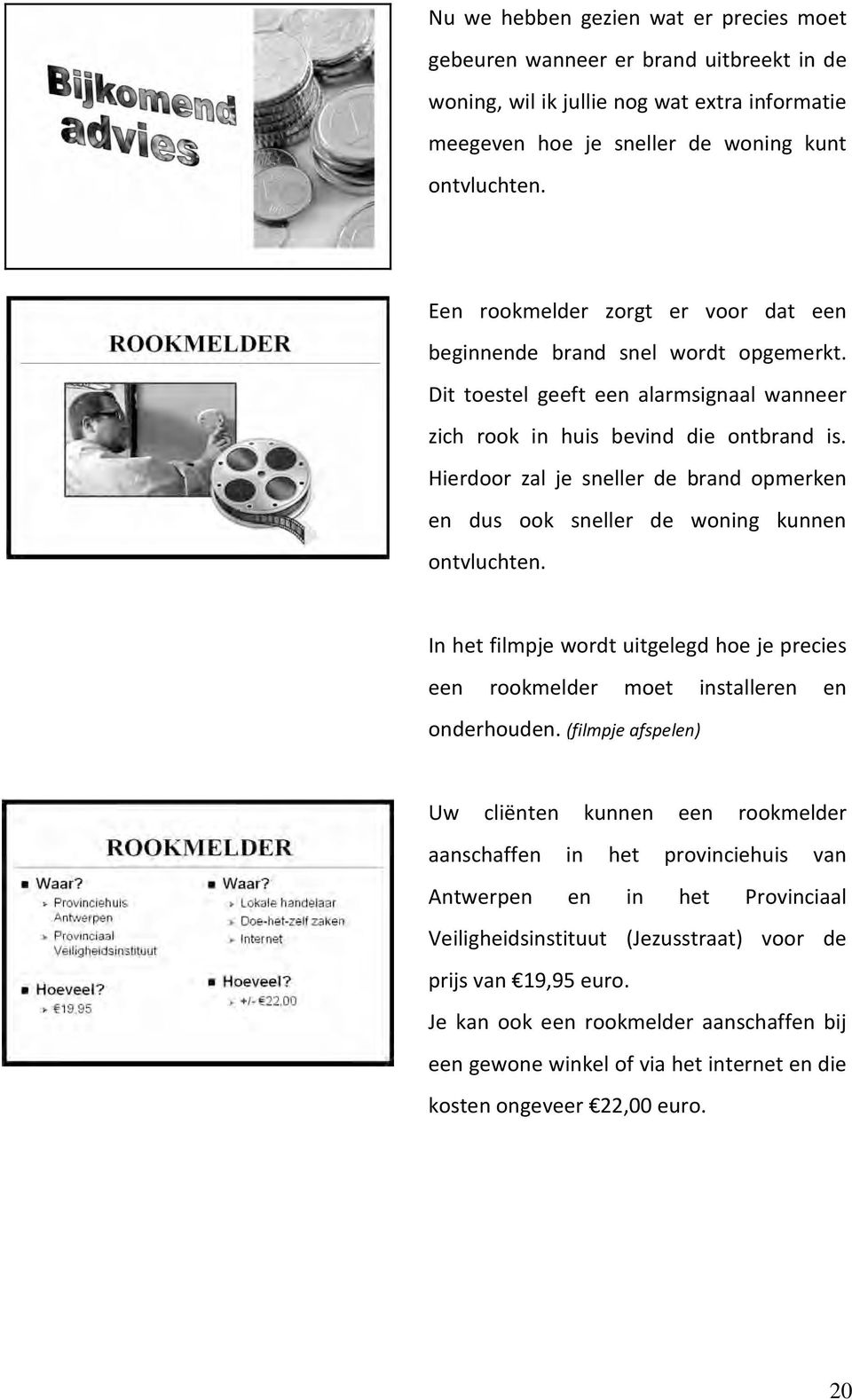 Hierdoor zal je sneller de brand opmerken en dus ook sneller de woning kunnen ontvluchten. In het filmpje wordt uitgelegd hoe je precies een rookmelder moet installeren en onderhouden.