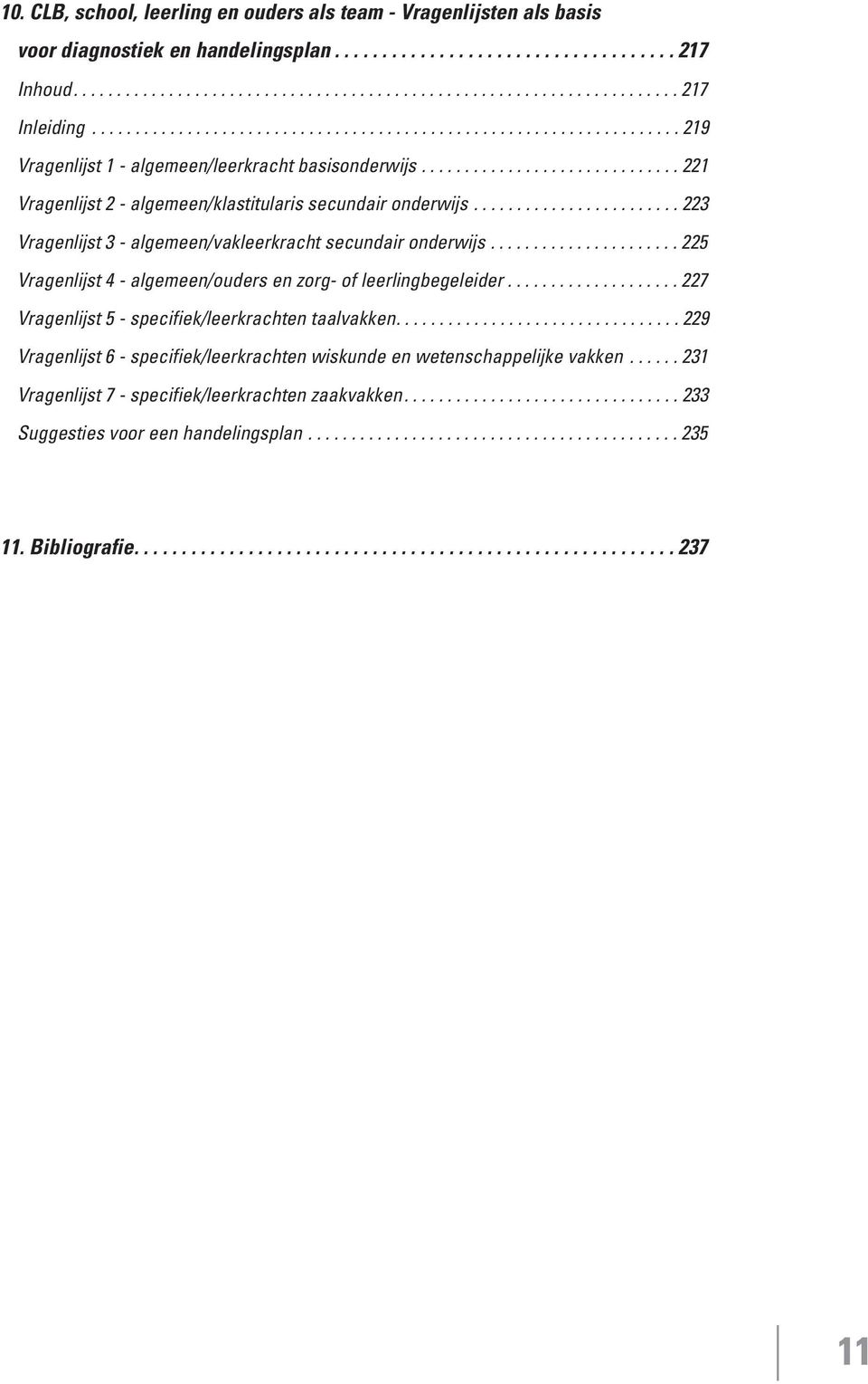 ....................... 223 Vragenlijst 3 - algemeen/vakleerkracht secundair onderwijs...................... 225 Vragenlijst 4 - algemeen/ouders en zorg- of leerlingbegeleider.