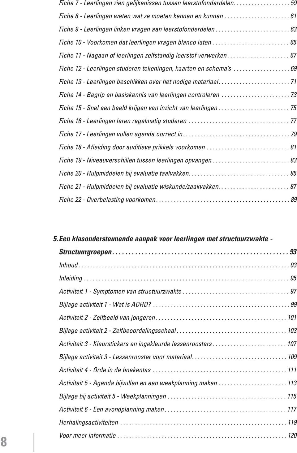 ......................... 65 Fiche 11 - Nagaan of leerlingen zelfstandig leerstof verwerken..................... 67 Fiche 12 - Leerlingen studeren tekeningen, kaarten en schema s.